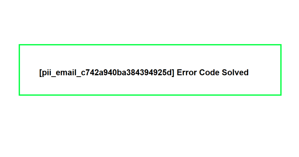 [pii_email_c742a940ba384394925d] Error Code Solved