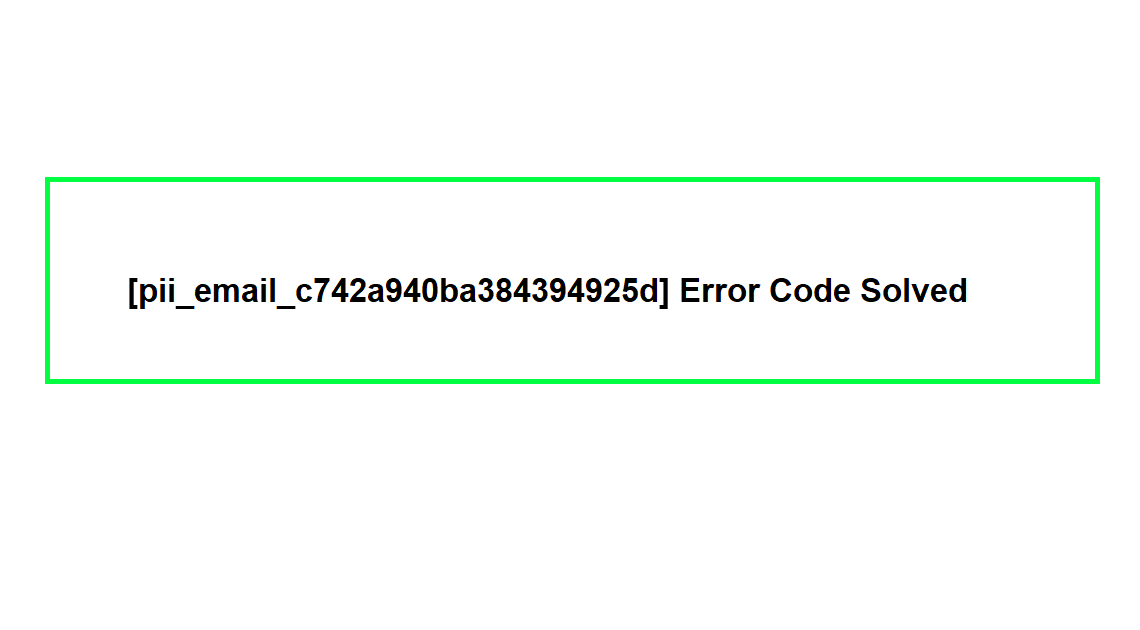 [pii_email_c742a940ba384394925d] Error Code Solved