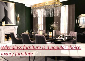 Why glass furniture is a popular choice: luxury furniture