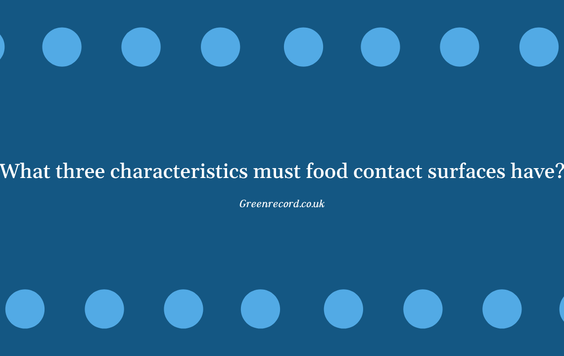 What three characteristics must food contact surfaces have