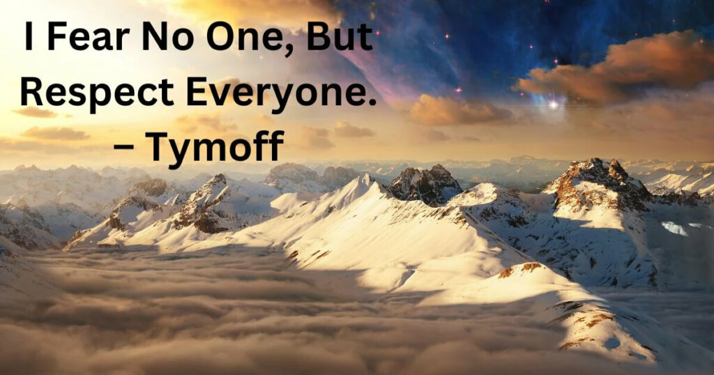 I Fear No One, but Respect Everyone. - Tymoff